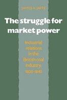 The Struggle for Market Power: Industrial Relations in the British Coal Industry, 1800-1840 артикул 2673d.